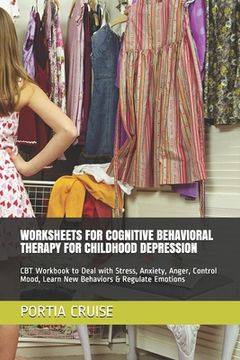 portada Worksheets for Cognitive Behavioral Therapy for Childhood Depression: CBT Workbook to Deal with Stress, Anxiety, Anger, Control Mood, Learn New Behavi