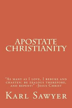 portada Apostate Christianity: "As many as I love, I rebuke and chasten: be zealous therefore, and repent!" -Jesus Christ