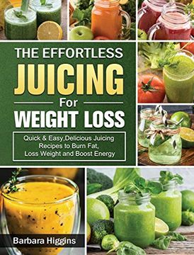 portada The Effortless Juicing for Weight Loss: Quick & Easy, Delicious Juicing Recipes to Burn Fat, Loss Weight and Boost Energy (en Inglés)