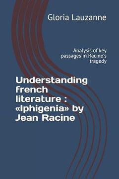 portada Understanding french literature: Iphigenia by Jean Racine: Analysis of key passages in Racine's tragedy (en Inglés)