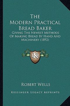 portada the modern practical bread baker: giving the newest methods of making bread by hand and machinery (1892)