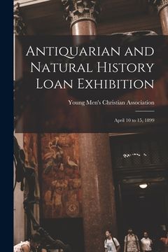 portada Antiquarian and Natural History Loan Exhibition [microform]: April 10 to 15, 1899 (en Inglés)