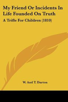 portada my friend or incidents in life founded on truth: a trifle for children (1810) (en Inglés)