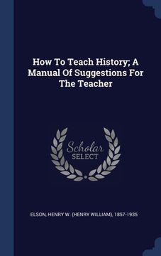 portada How To Teach History; A Manual Of Suggestions For The Teacher