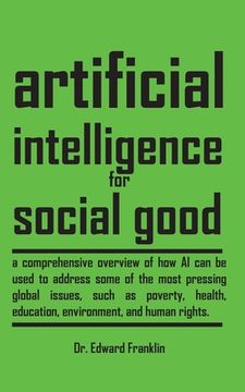 portada Artificial Intelligence for Social Good: A comprehensive overview of how AI can be used to address some of the most pressing global issues, such as po (en Inglés)