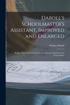 portada Daboll's Schoolmaster's Assistant, Improved and Enlarged: Being a Plain Practical System of Arithmetic Adapted to the United States (en Inglés)