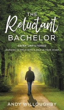 portada The Reluctant Bachelor: Grief Unfiltered - Learning to Smile with a Hole in Your Heart (en Inglés)