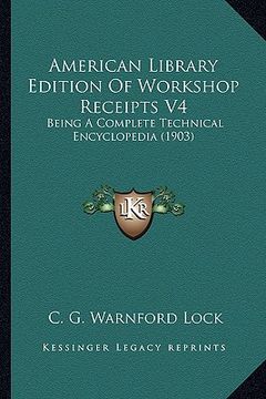 portada american library edition of workshop receipts v4: being a complete technical encyclopedia (1903) (en Inglés)