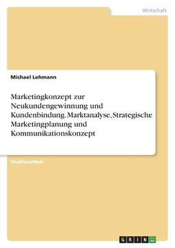 portada Marketingkonzept zur Neukundengewinnung und Kundenbindung. Marktanalyse, Strategische Marketingplanung und Kommunikationskonzept (in German)