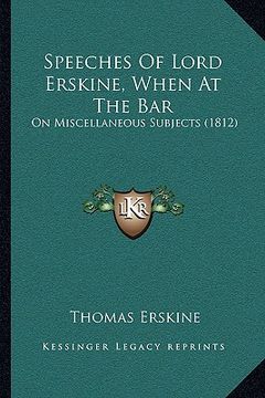 portada speeches of lord erskine, when at the bar: on miscellaneous subjects (1812) (en Inglés)