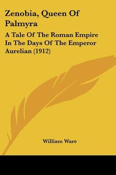 portada zenobia, queen of palmyra: a tale of the roman empire in the days of the emperor aurelian (1912) (in English)
