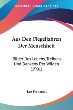 portada Aus Den Flegeljahren Der Menschheit: Bilder Des Lebens, Treibens Und Denkens Der Wilden (1901) (en Alemán)