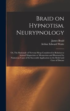 portada Braid on Hypnotism. Neurypnology; or, The Rationale of Nervous Sleep Considered in Relation to Animal Magnetism or Mesmerism and Illustrated by Numero (en Inglés)