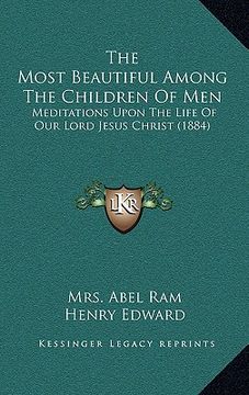 portada the most beautiful among the children of men: meditations upon the life of our lord jesus christ (1884) (in English)