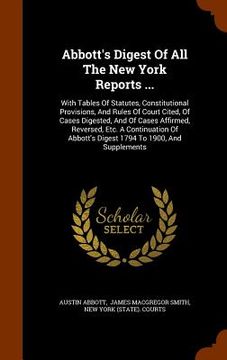 portada Abbott's Digest Of All The New York Reports ...: With Tables Of Statutes, Constitutional Provisions, And Rules Of Court Cited, Of Cases Digested, And