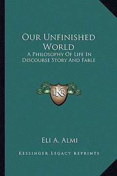 portada our unfinished world: a philosophy of life in discourse story and fable