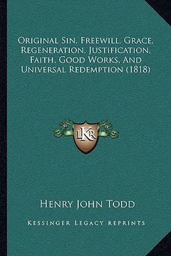 portada original sin, freewill, grace, regeneration, justification, faith, good works, and universal redemption (1818) (en Inglés)