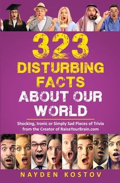 323 Disturbing Facts about Our World: Shocking, Ironic or Simply Sad Pieces of Trivia from the Creator of RaiseYourBrain.com (en Inglés)