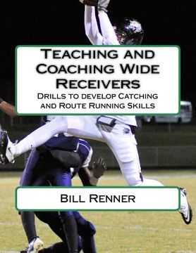 portada Teaching and Coaching Wide Receivers: Drills to develop Catching and Route Running Skills (en Inglés)