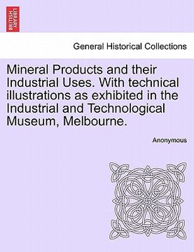 portada mineral products and their industrial uses. with technical illustrations as exhibited in the industrial and technological museum, melbourne. (en Inglés)