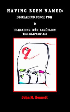 portada Having Been Named: Dereading POPOL VUH & De-reading Iván Argüelles' THE SHAPE OF AIR. With an Introduction, Una Otreidad Lingüística, by (en Inglés)