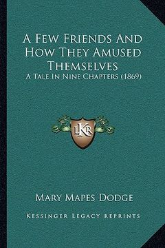 portada a few friends and how they amused themselves: a tale in nine chapters (1869) (en Inglés)