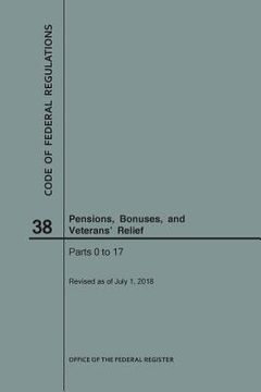 portada Code of Federal Regulations Title 38, Pensions, Bonuses and Veterans' Relief, Parts 0-17, 2018 (en Inglés)