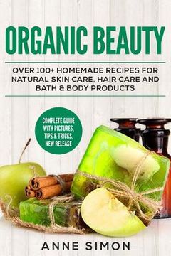 portada Organic Beauty: Over 100+ Homemade Recipes For Natural Skin Care, Hair Care and Bath & Body Products (in English)