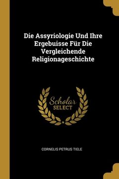 portada Die Assyriologie Und Ihre Ergebuisse Für Die Vergleichende Religionageschichte (en Alemán)