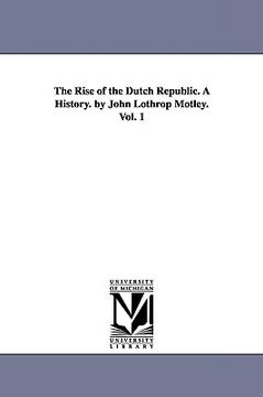 portada the rise of the dutch republic. a history. by john lothrop motley. vol. 1 (en Inglés)