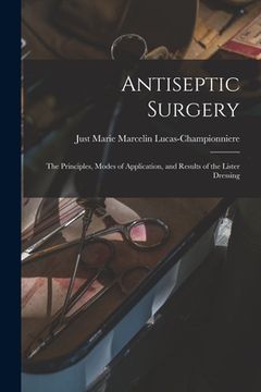 portada Antiseptic Surgery: the Principles, Modes of Application, and Results of the Lister Dressing