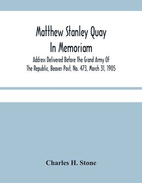 portada Matthew Stanley Quay: In Memoriam: Address Delivered Before The Grand Army Of The Republic, Beaver Post, No. 473, March 31, 1905 (en Inglés)