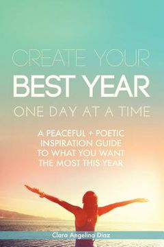 portada Create Your Best Year One Day at a Time: A Peaceful, Poetic Inspiration Guide to What You Want the Most This Year (in English)