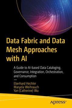 portada Data Fabric and Data Mesh Approaches with AI: A Guide to Ai-Based Data Cataloging, Governance, Integration, Orchestration, and Consumption (en Inglés)