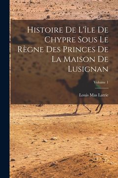 portada Histoire De L'île De Chypre Sous Le Règne Des Princes De La Maison De Lusignan; Volume 1 (en Francés)
