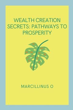 portada Wealth Creation Secrets: Pathways to Prosperity (en Inglés)