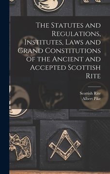 portada The Statutes and Regulations, Institutes, Laws and Grand Constitutions of the Ancient and Accepted Scottish Rite