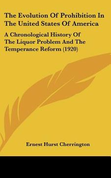 portada the evolution of prohibition in the united states of america: a chronological history of the liquor problem and the temperance reform (1920) (en Inglés)