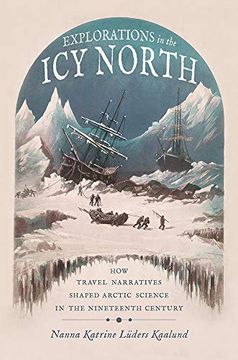portada Explorations in the icy North: How Travel Narratives Shaped Arctic Science in the Nineteenth Century (Sci & Culture in the Nineteenth Century) (in English)