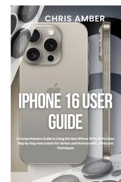 portada iPhone 16 User Guide: A Comprehensive Guide to Using the New iPhone 16 Pro & Pro Max: Step-by-Step Instructions for Seniors and Novices with (in English)