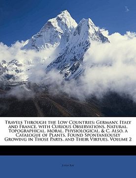 portada travels through the low countries: germany, italy and france, with curious observations, natural, topographical, moral, physiological, & c. also, a ca