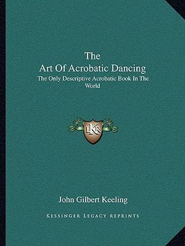 portada the art of acrobatic dancing: the only descriptive acrobatic book in the world (en Inglés)
