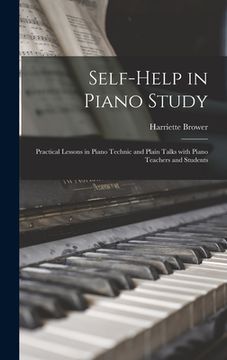 portada Self-help in Piano Study: Practical Lessons in Piano Technic and Plain Talks With Piano Teachers and Students (en Inglés)