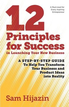 portada 12 Principles for Success in Launching Your New Business: A Step-by-Step Guide That Will Help You Transform Your Business and Product Ideas into Reali (en Inglés)