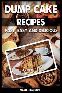 portada Dump Cake Recipes: 67 Fast, easy and delicious dump cake recipes in 1 amazing dump cake recipe book (en Inglés)