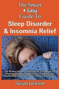 portada The Smart & Easy Guide to Sleep Disorder & Insomnia Relief: The Restful Book of Therapies & Treatments for Sleeping Disorders, Insomnia, Narcolepsy, ... and Snoring in Men, Women and Children