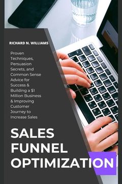 Sales Funnel Optimization: PROVEN TECHNIQUES, PERSUASION SECRETS, AND COMMON SENSE ADVICE FOR SUCCESS & BUILDING A $1 MILLION BUSINESS & IMPROVIN (en Inglés)