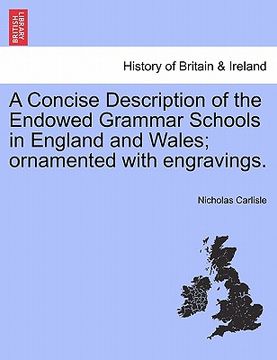 portada a concise description of the endowed grammar schools in england and wales; ornamented with engravings. (en Inglés)