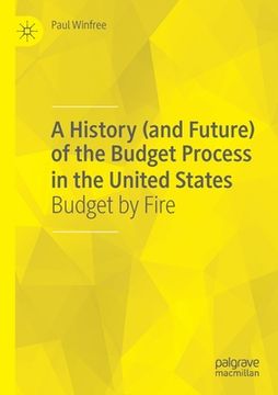 portada A History (and Future) of the Budget Process in the United States: Budget by Fire (en Inglés)