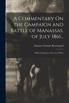 portada A Commentary On the Campaign and Battle of Manassas, of July 1861...: With a Summary of the Art of War (en Inglés)